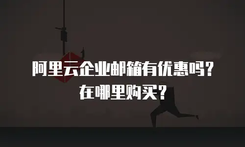 阿里云企业邮箱有优惠吗？在哪里购买？