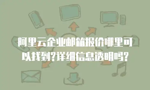 阿里云企业邮箱报价哪里可以找到?详细信息透明吗?