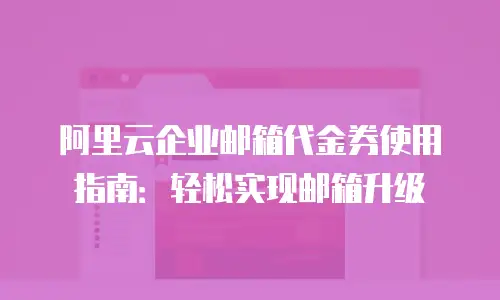 阿里云企业邮箱代金券使用指南：轻松实现邮箱升级