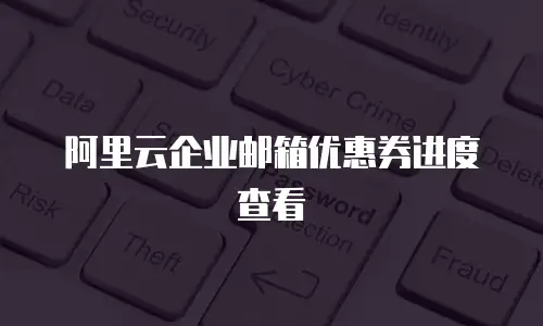 阿里云企业邮箱优惠券进度查看