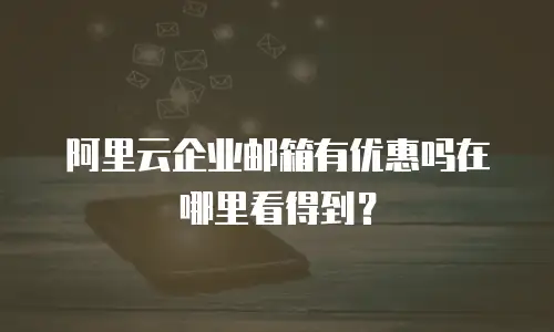阿里云企业邮箱有优惠吗在哪里看得到?
