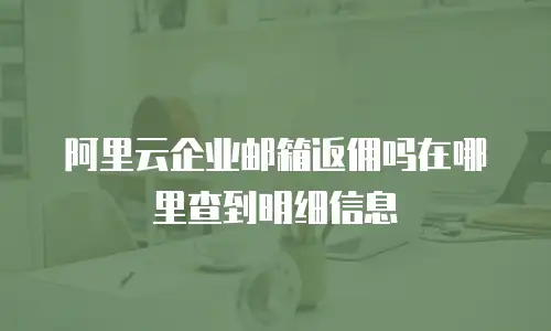 阿里云企业邮箱返佣吗在哪里查到明细信息