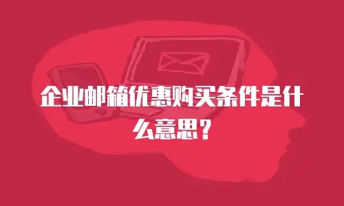 企业邮箱优惠购买条件是什么意思？
