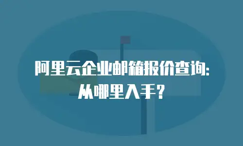 阿里云企业邮箱报价查询:从哪里入手?