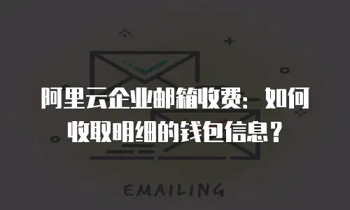 阿里云企业邮箱收费：如何收取明细的钱包信息？