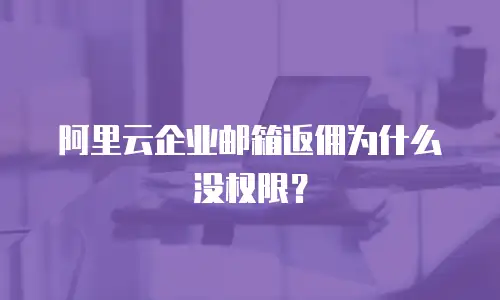 阿里云企业邮箱返佣为什么没权限？