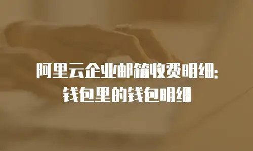 阿里云企业邮箱收费明细: 钱包里的钱包明细