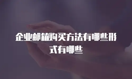 企业邮箱购买方法有哪些形式有哪些