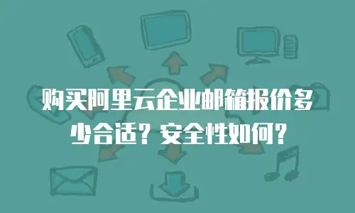 购买阿里云企业邮箱报价多少合适?安全性如何?