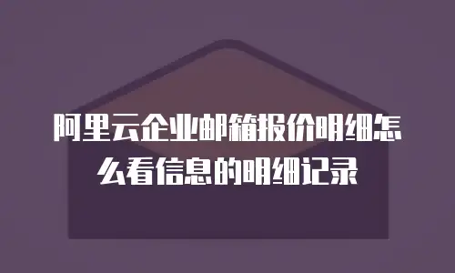 阿里云企业邮箱报价明细怎么看信息的明细记录