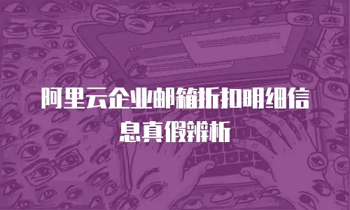 阿里云企业邮箱折扣明细信息真假辨析