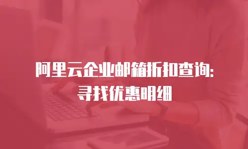 阿里云企业邮箱折扣查询：寻找优惠明细