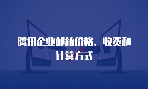 腾讯企业邮箱价格、收费和计算方式