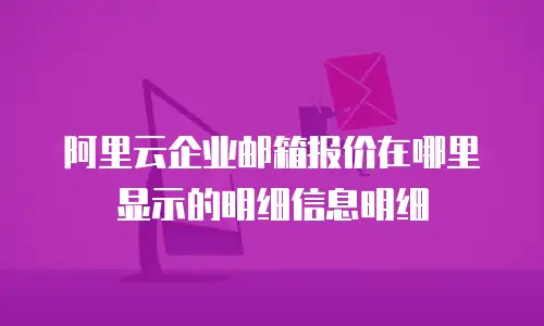 阿里云企业邮箱报价在哪里显示的明细信息明细