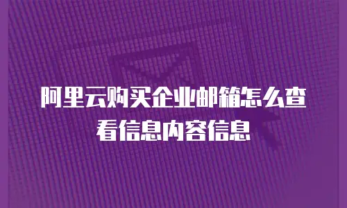 阿里云购买企业邮箱怎么查看信息内容信息