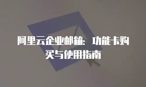 阿里云企业邮箱：功能卡购买与使用指南