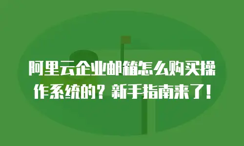 阿里云企业邮箱怎么购买操作系统的？新手指南来了！