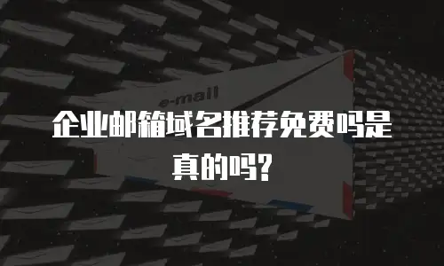 企业邮箱域名推荐免费吗是真的吗?