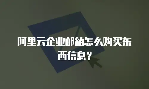 阿里云企业邮箱怎么购买东西信息？