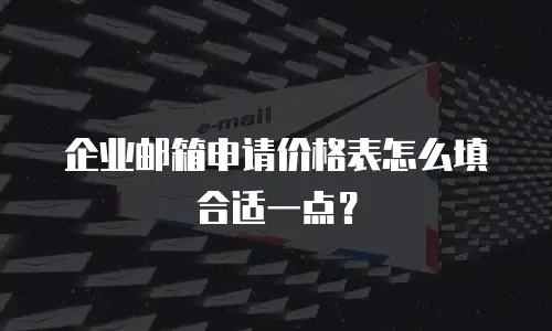 企业邮箱申请价格表怎么填合适一点？