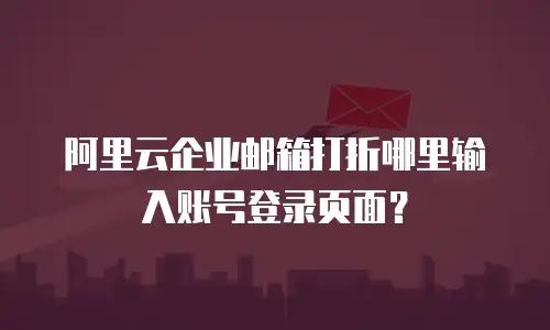 阿里云企业邮箱打折哪里输入账号登录页面？