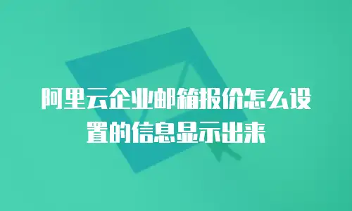 阿里云企业邮箱报价怎么设置的信息显示出来