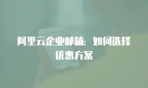 阿里云企业邮箱：如何选择优惠方案