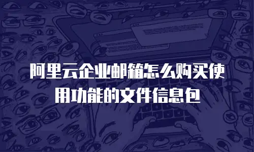 阿里云企业邮箱怎么购买使用功能的文件信息包