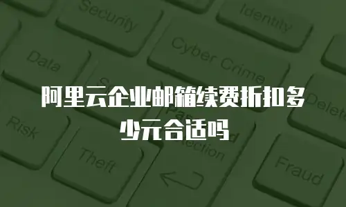 阿里云企业邮箱续费折扣多少元合适吗