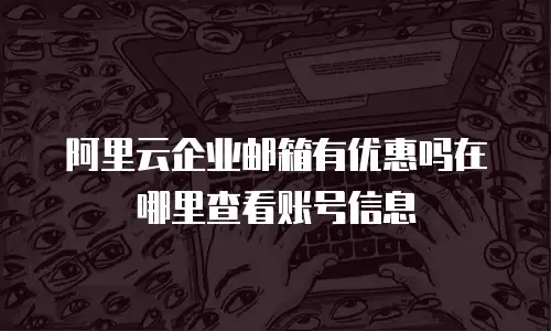 阿里云企业邮箱有优惠吗在哪里查看账号信息