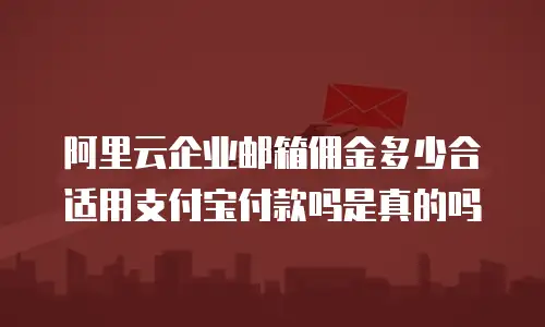 阿里云企业邮箱佣金多少合适用支付宝付款吗是真的吗