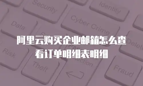 阿里云购买企业邮箱怎么查看订单明细表明细