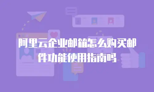 阿里云企业邮箱怎么购买邮件功能使用指南吗
