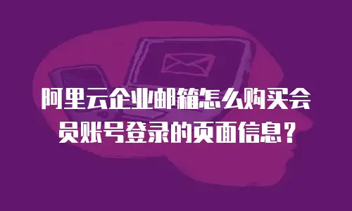 阿里云企业邮箱怎么购买会员账号登录的页面信息?