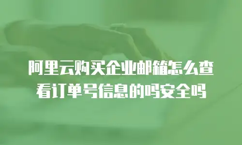 阿里云购买企业邮箱怎么查看订单号信息的吗安全吗