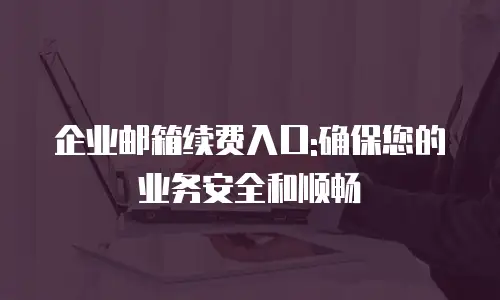 企业邮箱续费入口:确保您的业务安全和顺畅