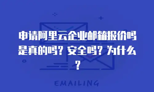 申请阿里云企业邮箱报价吗是真的吗？安全吗？为什么？