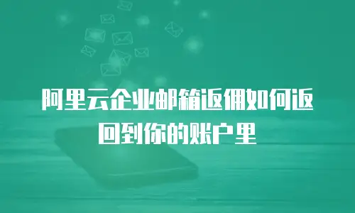 阿里云企业邮箱返佣如何返回到你的账户里