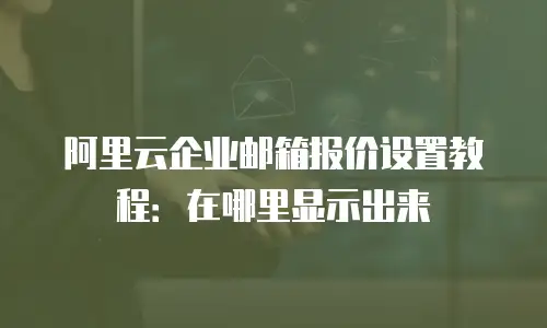 阿里云企业邮箱报价设置教程:在哪里显示出来