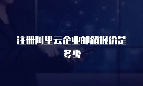 注册阿里云企业邮箱报价是多少