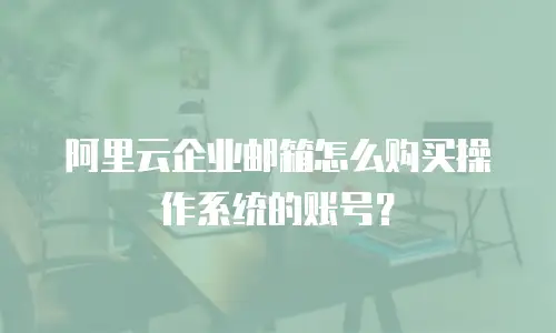 阿里云企业邮箱怎么购买操作系统的账号？