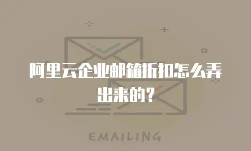 阿里云企业邮箱折扣怎么弄出来的？