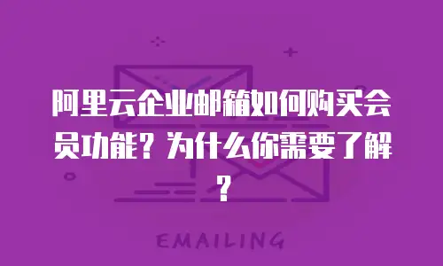 阿里云企业邮箱如何购买会员功能?为什么你需要了解?