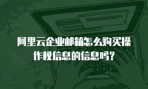 阿里云企业邮箱怎么购买操作权信息的信息吗？