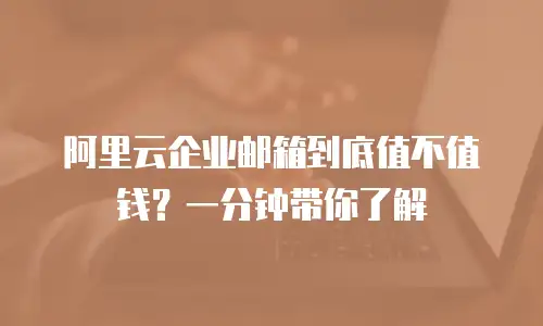 阿里云企业邮箱到底值不值钱？一分钟带你了解