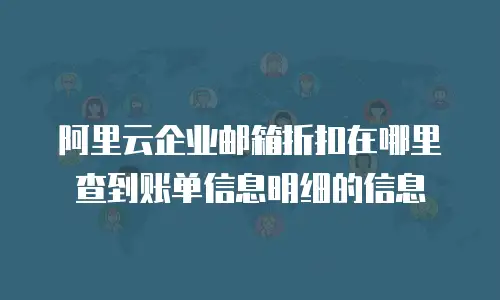 阿里云企业邮箱折扣在哪里查到账单信息明细的信息