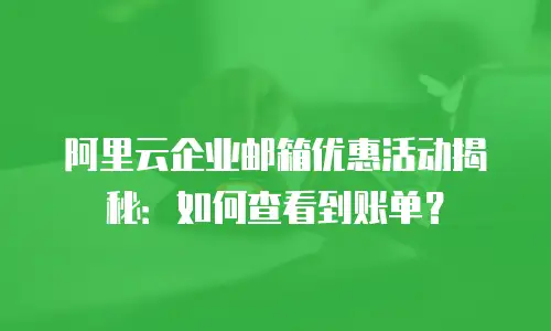 阿里云企业邮箱优惠活动揭秘:如何查看到账单?