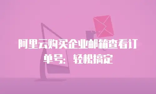 阿里云购买企业邮箱查看订单号：轻松搞定