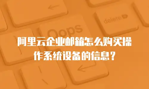 阿里云企业邮箱怎么购买操作系统设备的信息？