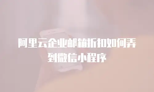 阿里云企业邮箱折扣如何弄到微信小程序